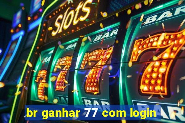 br ganhar 77 com login